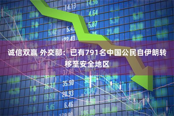 诚信双赢 外交部：已有791名中国公民自伊朗转移至安全地区