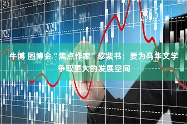 牛博 图博会“焦点作家”黎紫书：要为马华文学争取更大的发展空间