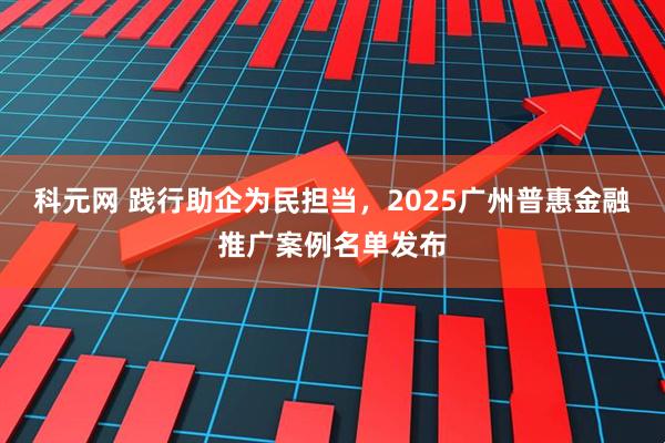 科元网 践行助企为民担当，2025广州普惠金融推广案例名单发布