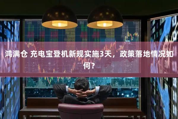 鸿满仓 充电宝登机新规实施3天，政策落地情况如何？