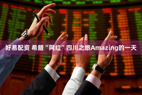 好易配资 希腊“网红”四川之旅Amazing的一天