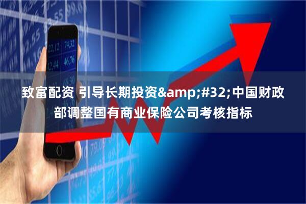致富配资 引导长期投资&#32;中国财政部调整国有商业保险公司考核指标