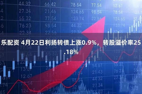 乐配资 4月22日利扬转债上涨0.9%，转股溢价率25.18%