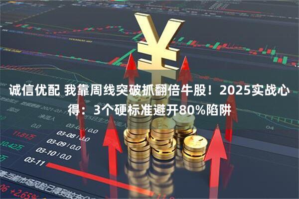 诚信优配 我靠周线突破抓翻倍牛股！2025实战心得：3个硬标准避开80%陷阱