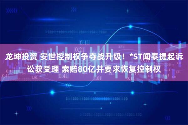 龙坤投资 安世控制权争夺战升级！*ST闻泰提起诉讼获受理 索赔80亿并要求恢复控制权